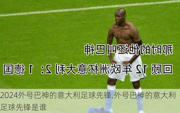 外号巴神的意大利足球先锋,外号巴神的意大利足球先锋是谁