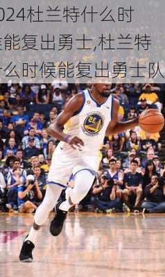 杜兰特什么时候能复出勇士,杜兰特什么时候能复出勇士队