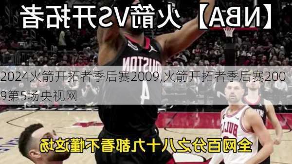 火箭开拓者季后赛2009,火箭开拓者季后赛2009第5场央视网