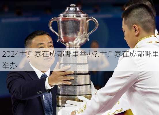 世乒赛在成都哪里举办?,世乒赛在成都哪里举办