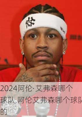 阿伦·艾弗森哪个球队,阿伦艾弗森哪个球队的