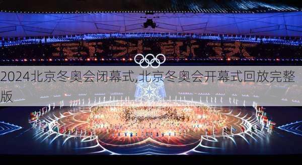 北京冬奥会闭幕式,北京冬奥会开幕式回放完整版