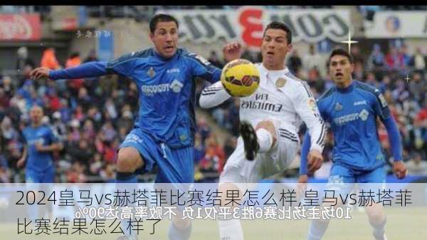 皇马vs赫塔菲比赛结果怎么样,皇马vs赫塔菲比赛结果怎么样了