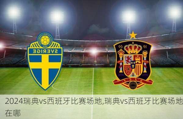 瑞典vs西班牙比赛场地,瑞典vs西班牙比赛场地在哪