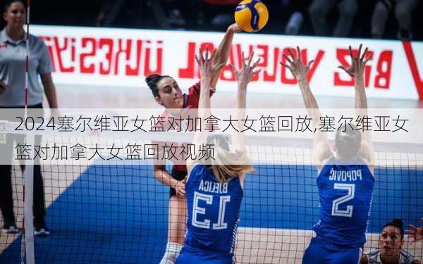 塞尔维亚女篮对加拿大女篮回放,塞尔维亚女篮对加拿大女篮回放视频