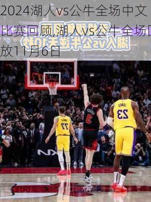 湖人vs公牛全场中文比赛回顾,湖人vs公牛全场回放11月6日