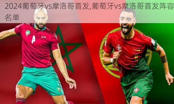 葡萄牙vs摩洛哥首发,葡萄牙vs摩洛哥首发阵容名单