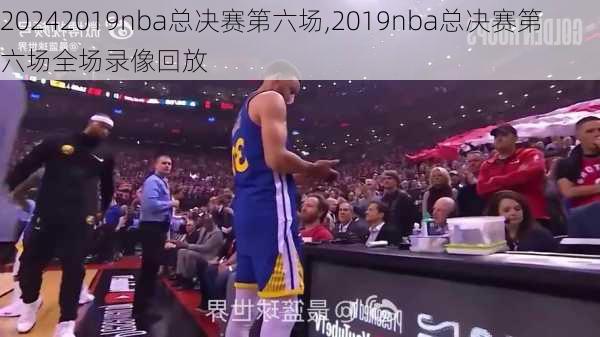 2019nba总决赛第六场,2019nba总决赛第六场全场录像回放