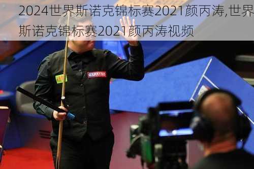 世界斯诺克锦标赛2021颜丙涛,世界斯诺克锦标赛2021颜丙涛视频