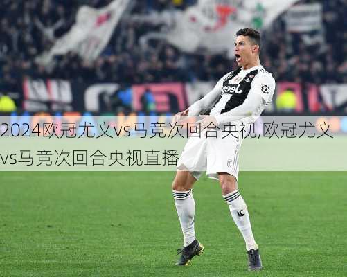 欧冠尤文vs马竞次回合央视,欧冠尤文vs马竞次回合央视直播