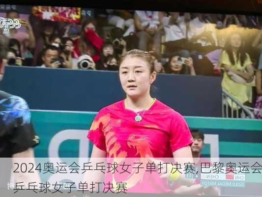 奥运会乒乓球女子单打决赛,巴黎奥运会乒乓球女子单打决赛