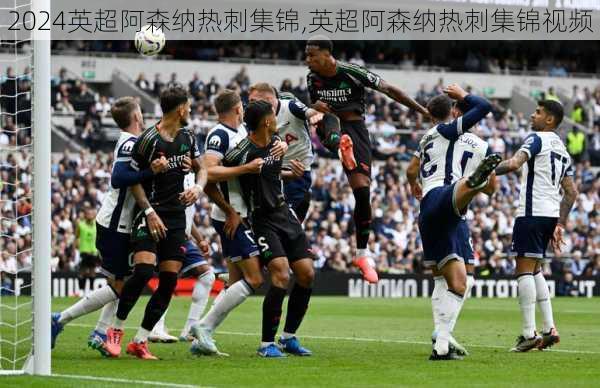 英超阿森纳热刺集锦,英超阿森纳热刺集锦视频