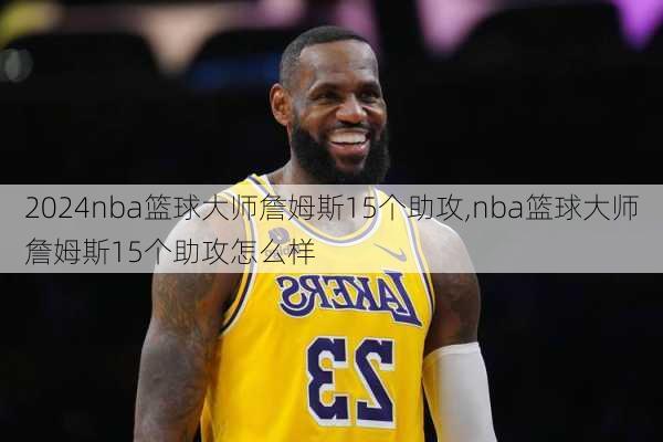 nba篮球大师詹姆斯15个助攻,nba篮球大师詹姆斯15个助攻怎么样