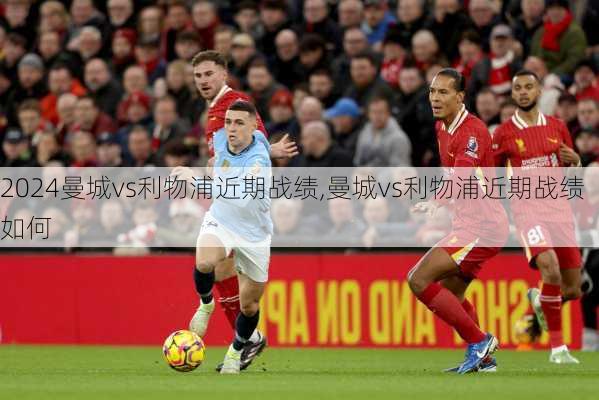 曼城vs利物浦近期战绩,曼城vs利物浦近期战绩如何