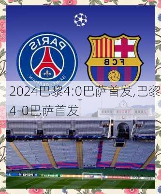 巴黎4:0巴萨首发,巴黎4-0巴萨首发