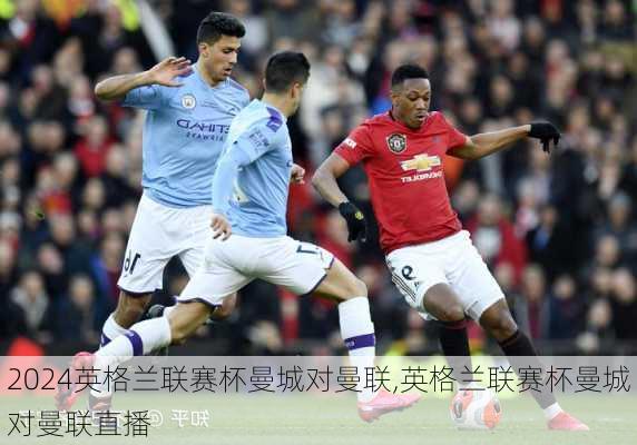 英格兰联赛杯曼城对曼联,英格兰联赛杯曼城对曼联直播