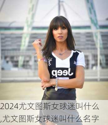 尤文图斯女球迷叫什么,尤文图斯女球迷叫什么名字