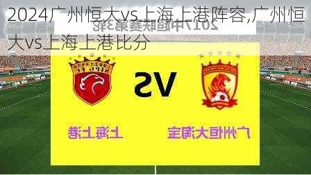 广州恒大vs上海上港阵容,广州恒大vs上海上港比分