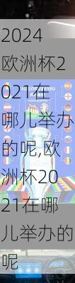 欧洲杯2021在哪儿举办的呢,欧洲杯2021在哪儿举办的呢