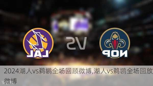 湖人vs鹈鹕全场回顾微博,湖人vs鹈鹕全场回放微博