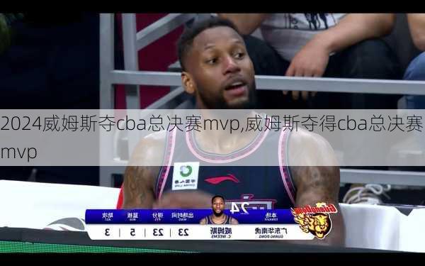 威姆斯夺cba总决赛mvp,威姆斯夺得cba总决赛mvp