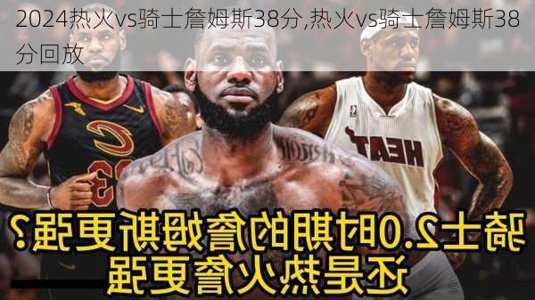 热火vs骑士詹姆斯38分,热火vs骑士詹姆斯38分回放