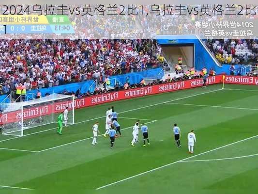 乌拉圭vs英格兰2比1,乌拉圭vs英格兰2比1
