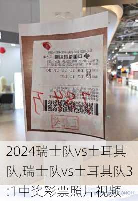 瑞士队vs土耳其队,瑞士队vs土耳其队3:1中奖彩票照片视频