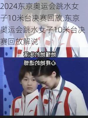 东京奥运会跳水女子10米台决赛回放,东京奥运会跳水女子10米台决赛回放解说