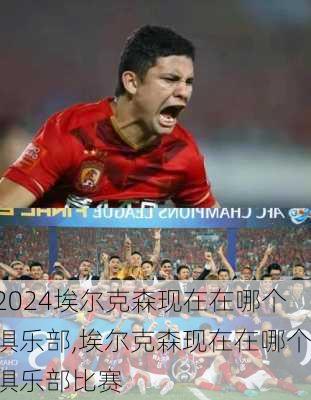 埃尔克森现在在哪个俱乐部,埃尔克森现在在哪个俱乐部比赛