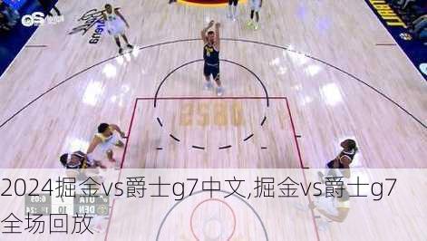 掘金vs爵士g7中文,掘金vs爵士g7全场回放
