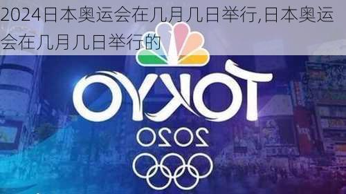 日本奥运会在几月几日举行,日本奥运会在几月几日举行的