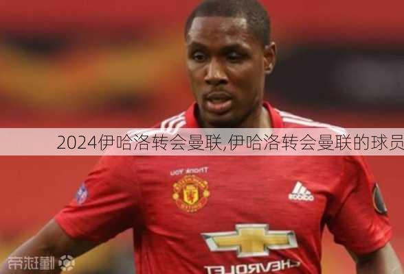 伊哈洛转会曼联,伊哈洛转会曼联的球员