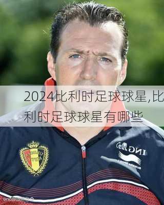 比利时足球球星,比利时足球球星有哪些