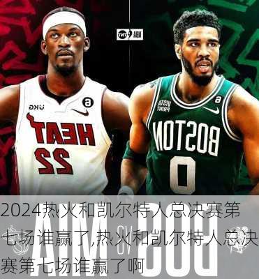 热火和凯尔特人总决赛第七场谁赢了,热火和凯尔特人总决赛第七场谁赢了啊