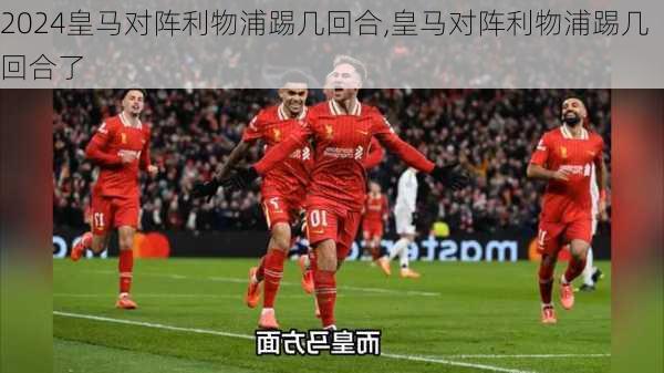 皇马对阵利物浦踢几回合,皇马对阵利物浦踢几回合了