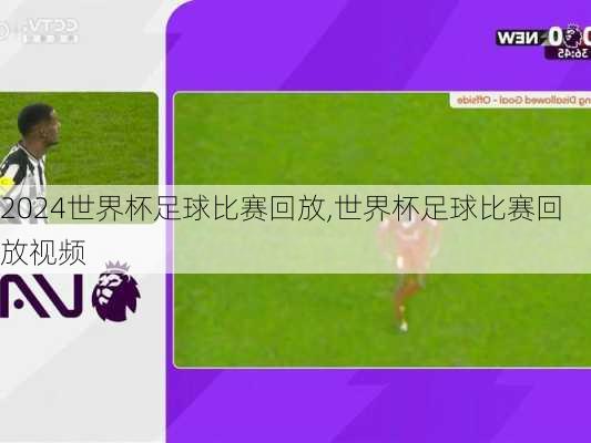 世界杯足球比赛回放,世界杯足球比赛回放视频