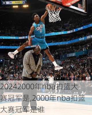 2000年nba扣篮大赛冠军是,2000年nba扣篮大赛冠军是谁