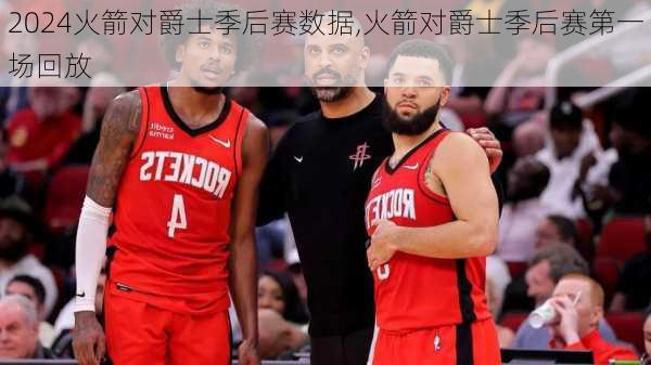 火箭对爵士季后赛数据,火箭对爵士季后赛第一场回放