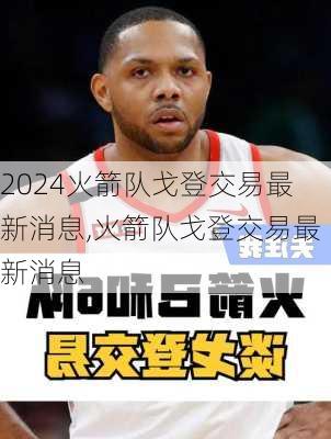 火箭队戈登交易最新消息,火箭队戈登交易最新消息