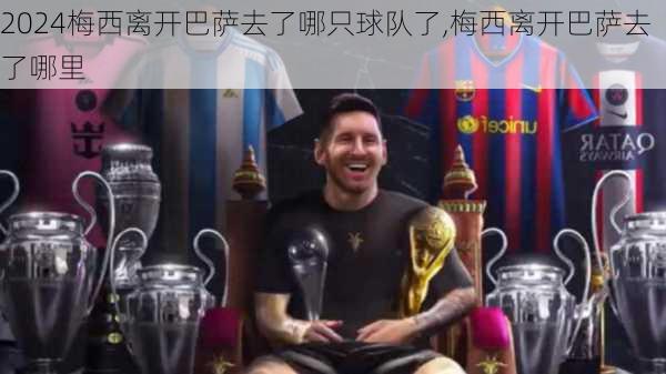 梅西离开巴萨去了哪只球队了,梅西离开巴萨去了哪里