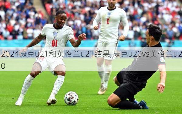 捷克u21和英格兰u21结果,捷克u20vs英格兰u20