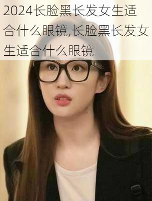 长脸黑长发女生适合什么眼镜,长脸黑长发女生适合什么眼镜
