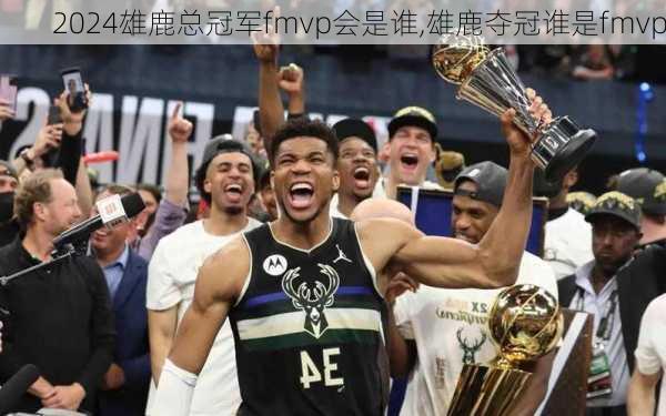 雄鹿总冠军fmvp会是谁,雄鹿夺冠谁是fmvp