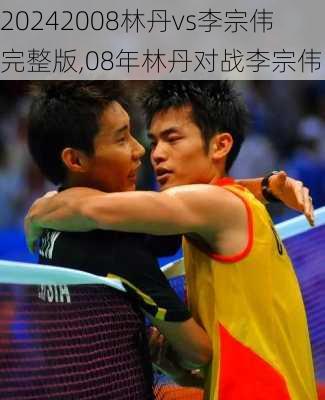 2008林丹vs李宗伟完整版,08年林丹对战李宗伟