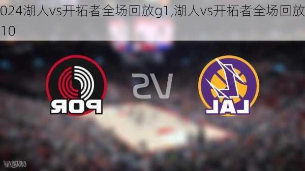 湖人vs开拓者全场回放g1,湖人vs开拓者全场回放g10