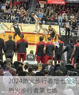 热火步行者抢七全场,热火步行者第七场