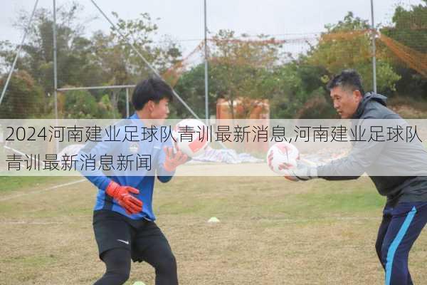 河南建业足球队青训最新消息,河南建业足球队青训最新消息新闻