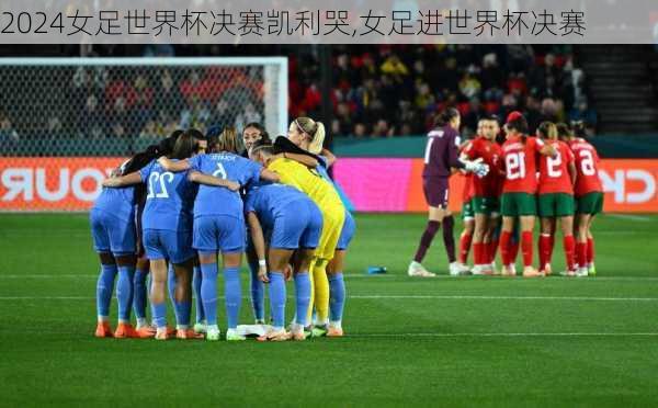 女足世界杯决赛凯利哭,女足进世界杯决赛