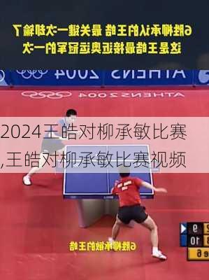 王皓对柳承敏比赛,王皓对柳承敏比赛视频